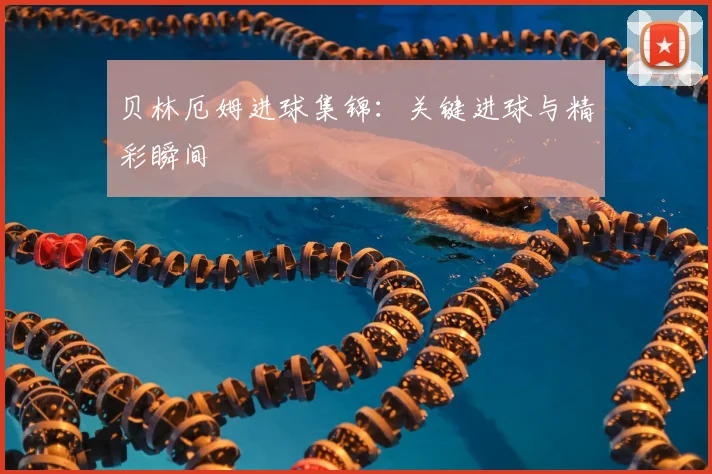 贝林厄姆进球集锦:关键进球与精彩瞬间