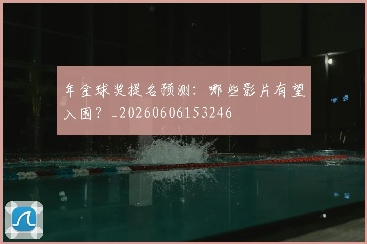 年金球奖提名预测:哪些影片有望入围?_20260606153246