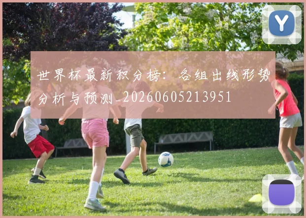世界杯最新积分榜:各组出线形势分析与预测_20260605213951
