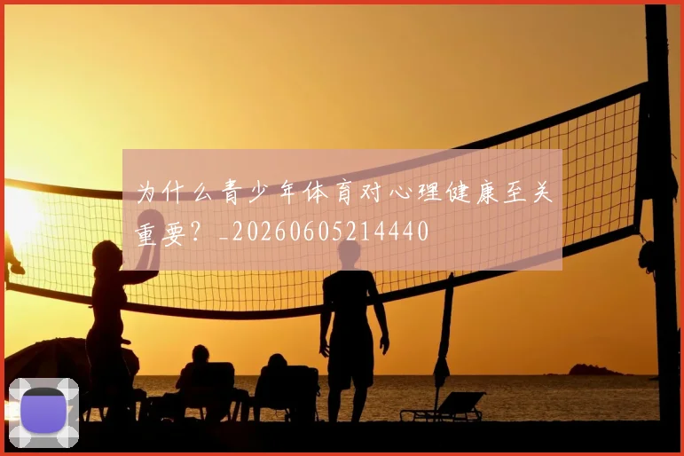 为什么青少年体育对心理健康至关重要?_20260605214440