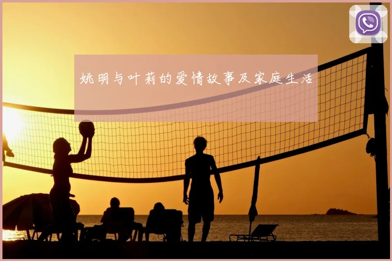 姚明与叶莉的爱情故事及家庭生活