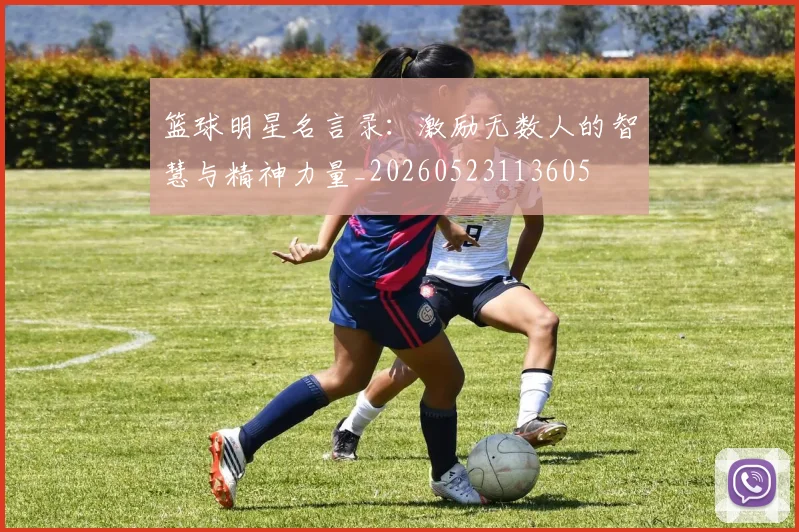 篮球明星名言录:激励无数人的智慧与精神力量_20260523113605