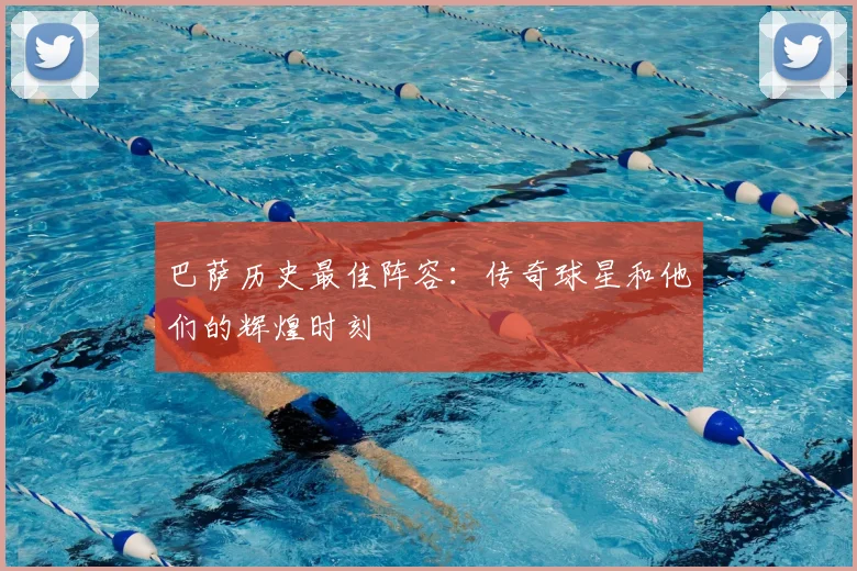 巴萨历史最佳阵容:传奇球星和他们的辉煌时刻