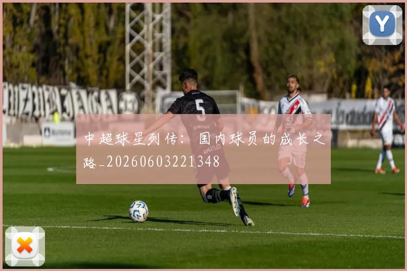中超球星列传:国内球员的成长之路_20260603221348