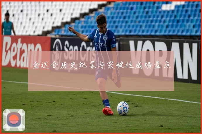 全运会历史纪录与突破性成绩盘点