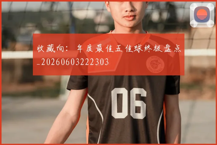 收藏向:年度最佳五佳球终极盘点_20260603222303