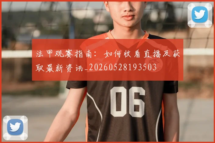 法甲观赛指南:如何收看直播及获取最新资讯_20260528193503
