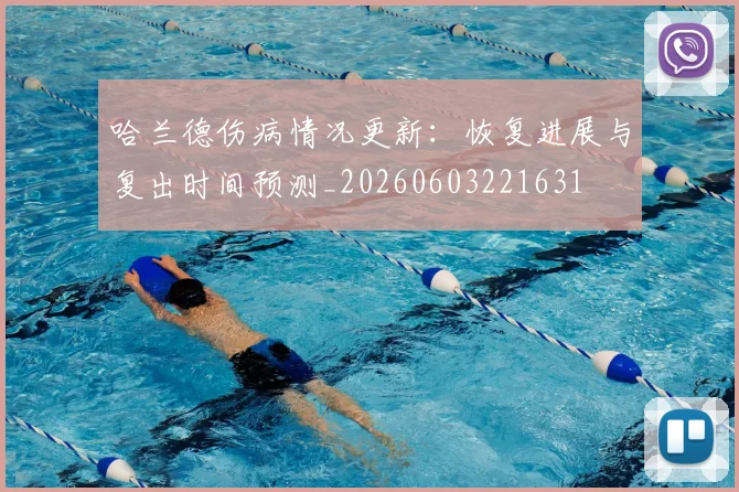 哈兰德伤病情况更新：恢复进展与复出时间预测_20260603221631