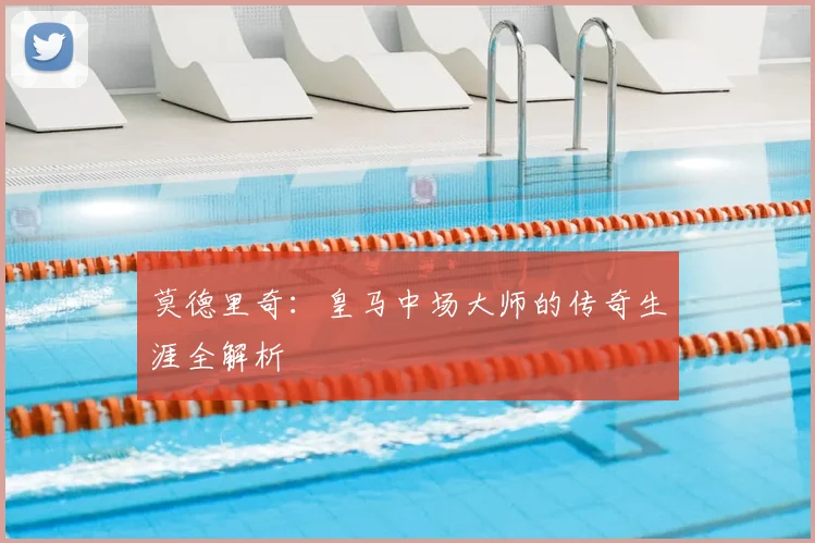 莫德里奇:皇马中场大师的传奇生涯全解析