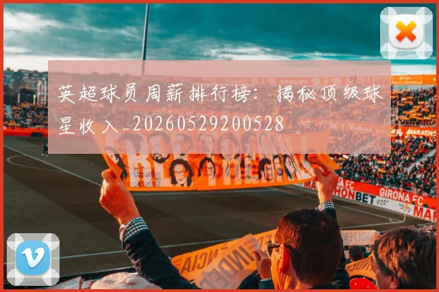 英超球员周薪排行榜：揭秘顶级球星收入_20260529200528