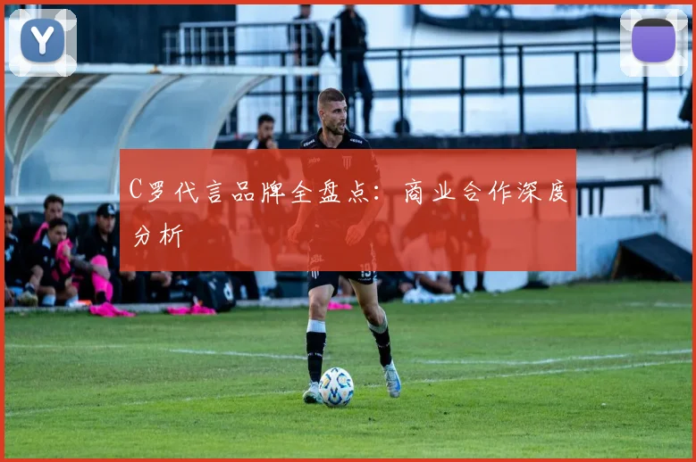 C罗代言品牌全盘点：商业合作深度分析