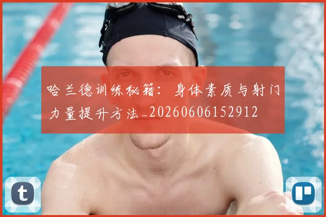 哈兰德训练秘籍:身体素质与射门力量提升方法_20260606152912