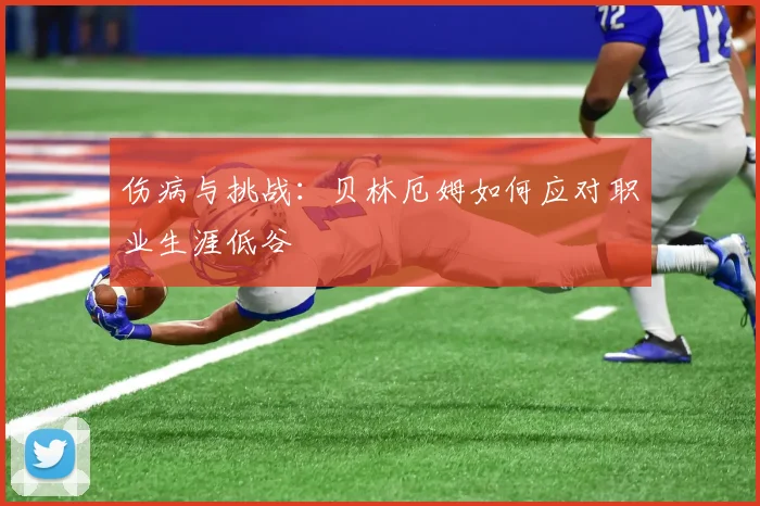 伤病与挑战:贝林厄姆如何应对职业生涯低谷