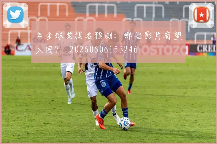 年金球奖提名预测：哪些影片有望入围？_20260606153246