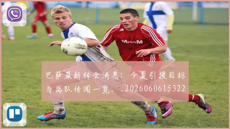 巴萨最新转会消息:今夏引援目标与离队传闻一览。_20260606153221