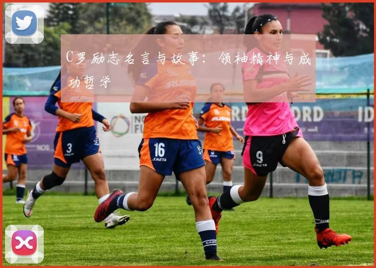 C罗励志名言与故事:领袖精神与成功哲学