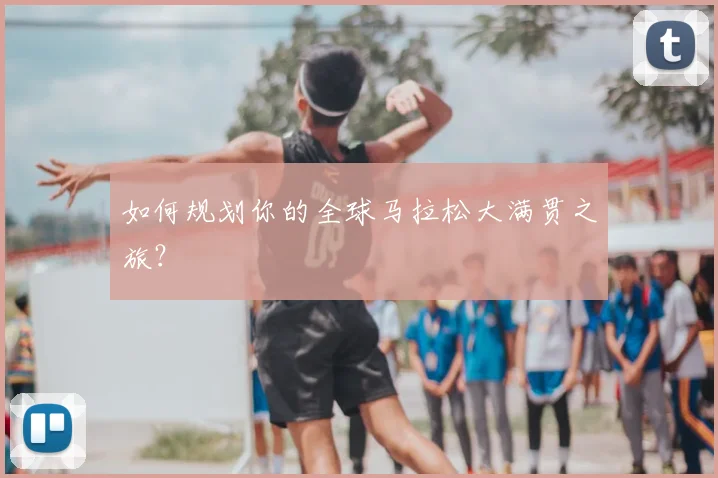 如何规划你的全球马拉松大满贯之旅?