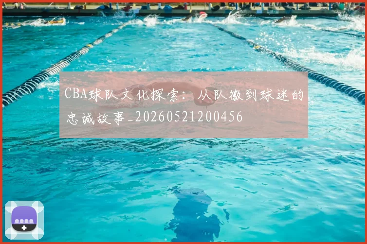 CBA球队文化探索:从队徽到球迷的忠诚故事_20260521200456