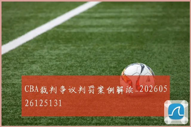 CBA裁判争议判罚案例解读_20260526125131