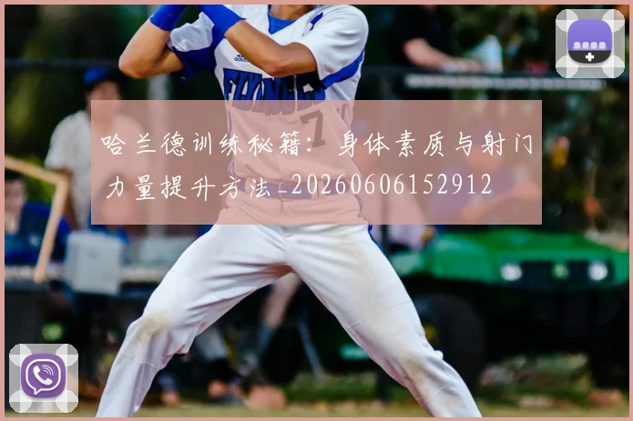 哈兰德训练秘籍：身体素质与射门力量提升方法_20260606152912