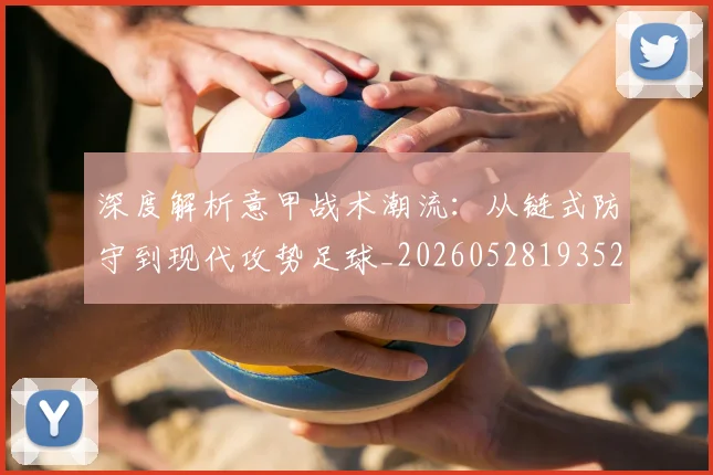 深度解析意甲战术潮流:从链式防守到现代攻势足球_20260528193521