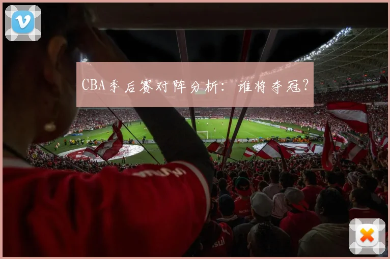 CBA季后赛对阵分析：谁将夺冠？